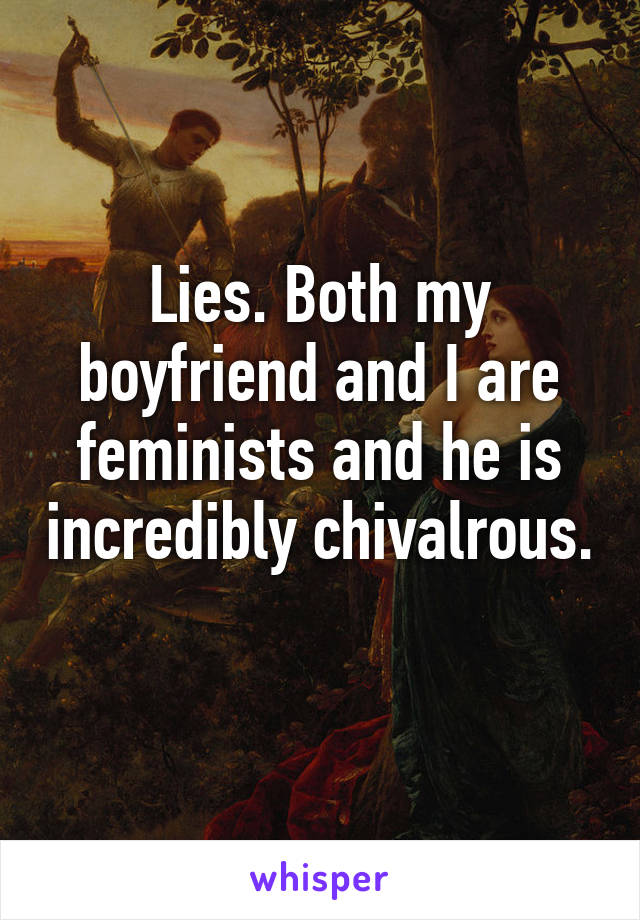 Lies. Both my boyfriend and I are feminists and he is incredibly chivalrous. 