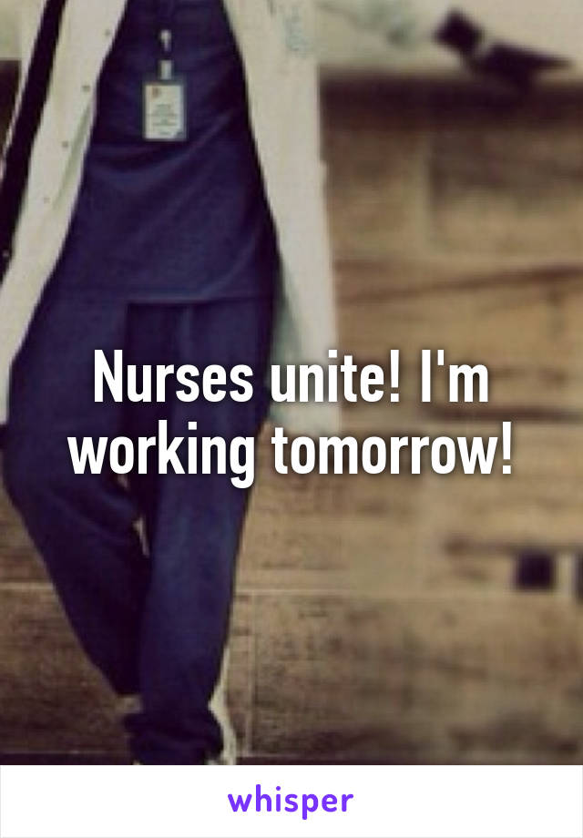 Nurses unite! I'm working tomorrow!