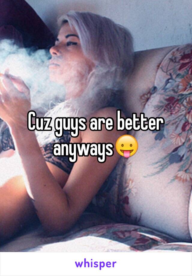 Cuz guys are better anyways😛