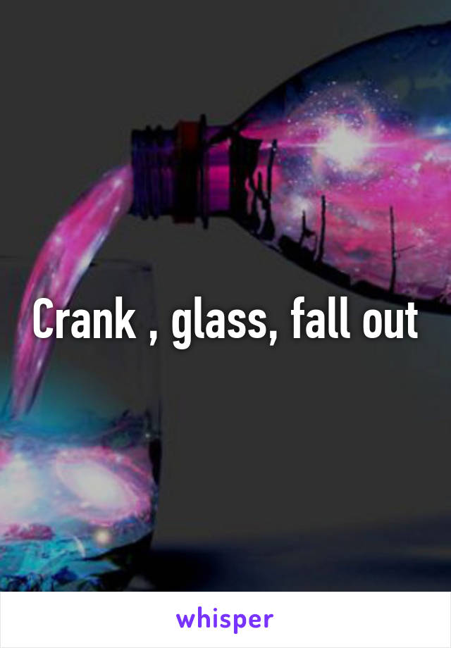 Crank , glass, fall out