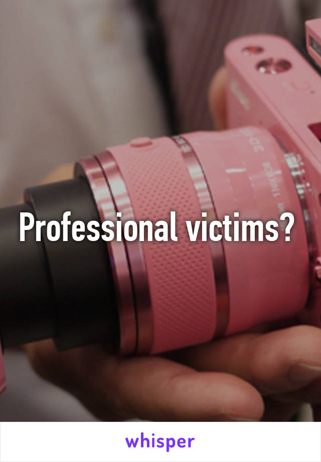 Professional victims? 