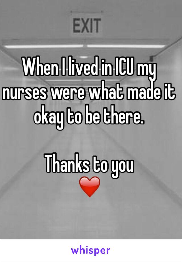 When I lived in ICU my nurses were what made it okay to be there. 

Thanks to you 
❤️