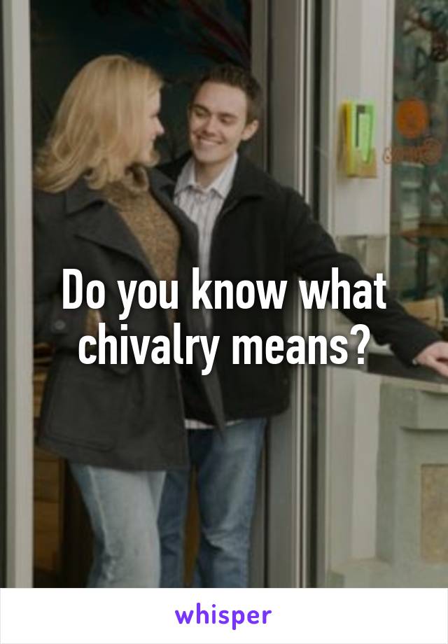 Do you know what chivalry means?