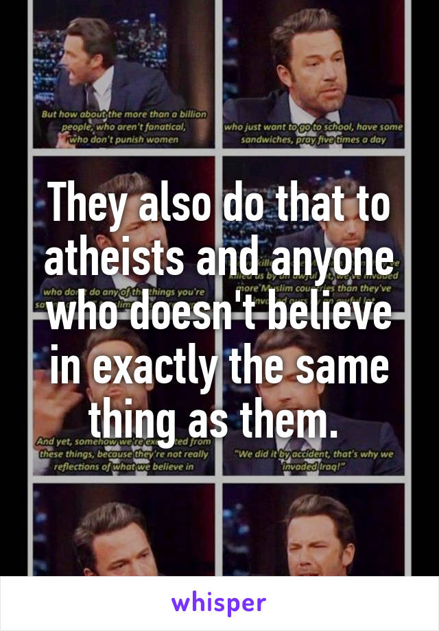 They also do that to atheists and anyone who doesn't believe in exactly the same thing as them. 