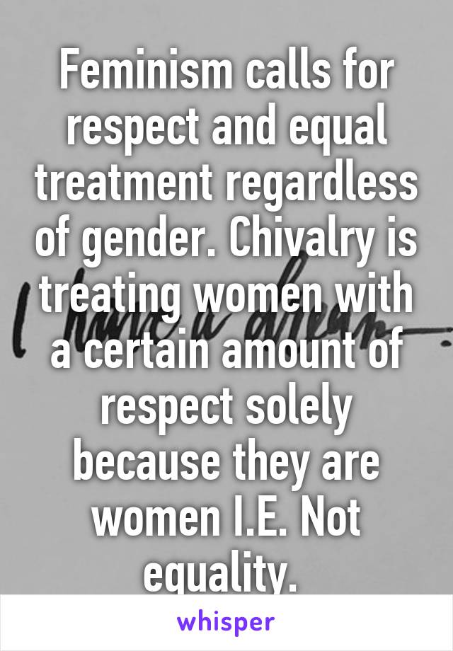 Feminism calls for respect and equal treatment regardless of gender. Chivalry is treating women with a certain amount of respect solely because they are women I.E. Not equality. 