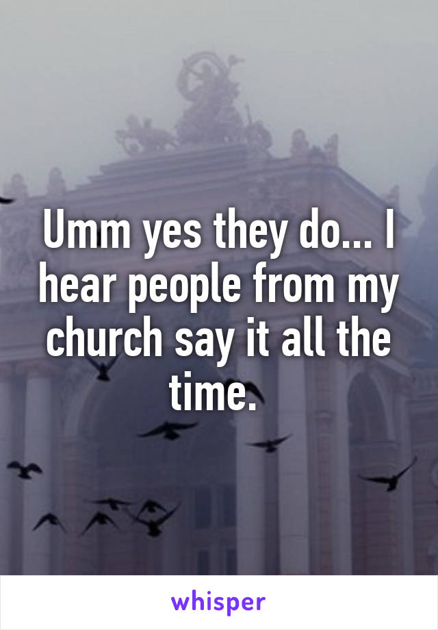 Umm yes they do... I hear people from my church say it all the time. 