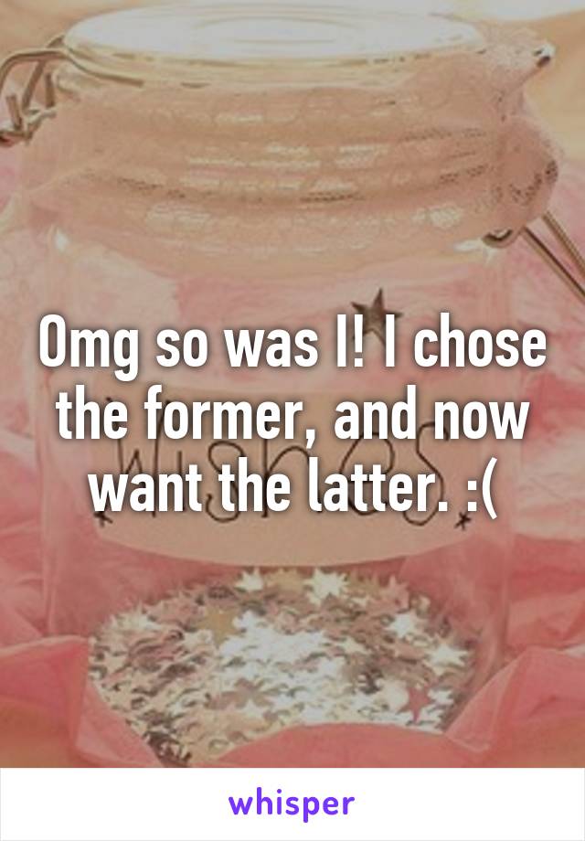 Omg so was I! I chose the former, and now want the latter. :(