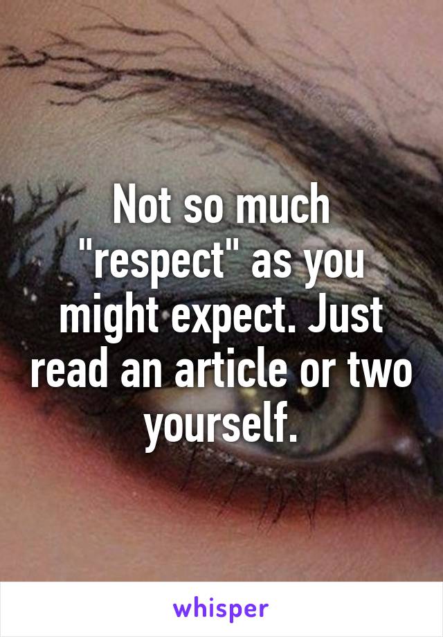 Not so much "respect" as you might expect. Just read an article or two yourself.