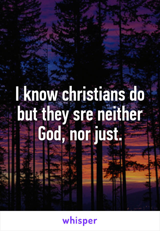 I know christians do but they sre neither God, nor just.