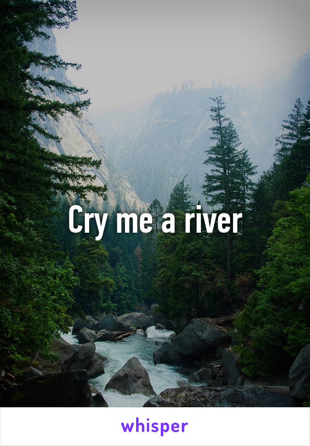 Cry me a river