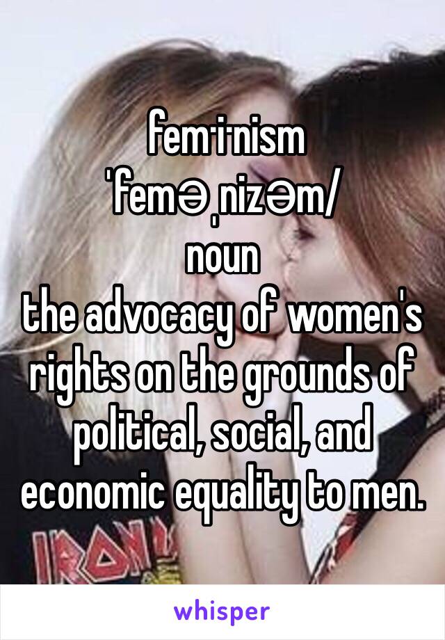  fem·i·nism
ˈfeməˌnizəm/
noun
the advocacy of women's rights on the grounds of political, social, and economic equality to men.