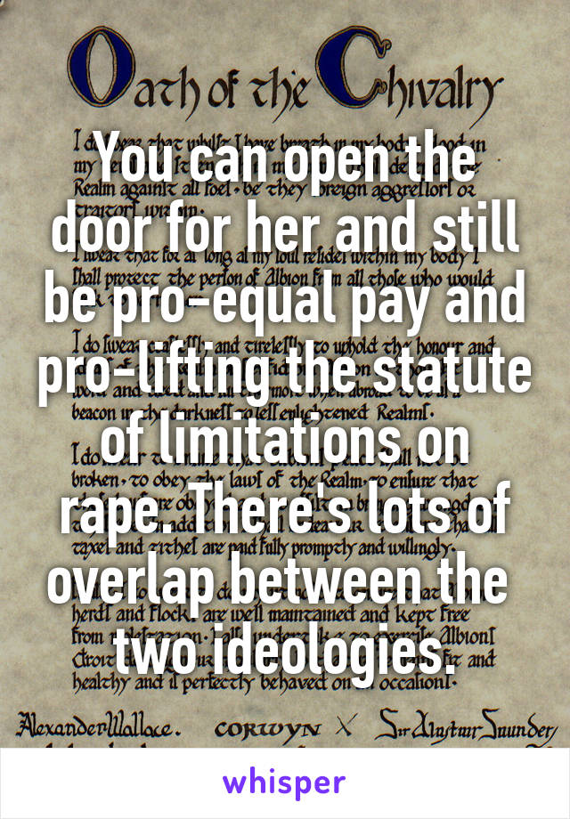 You can open the door for her and still be pro-equal pay and pro-lifting the statute of limitations on rape. There's lots of overlap between the 
two ideologies.