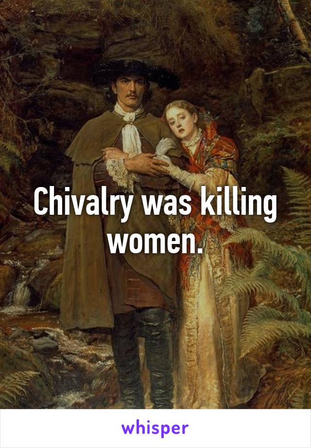 Chivalry was killing women.