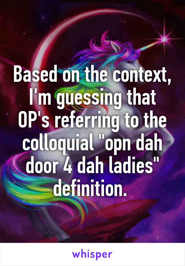 Based on the context, I'm guessing that OP's referring to the colloquial "opn dah door 4 dah ladies" definition. 