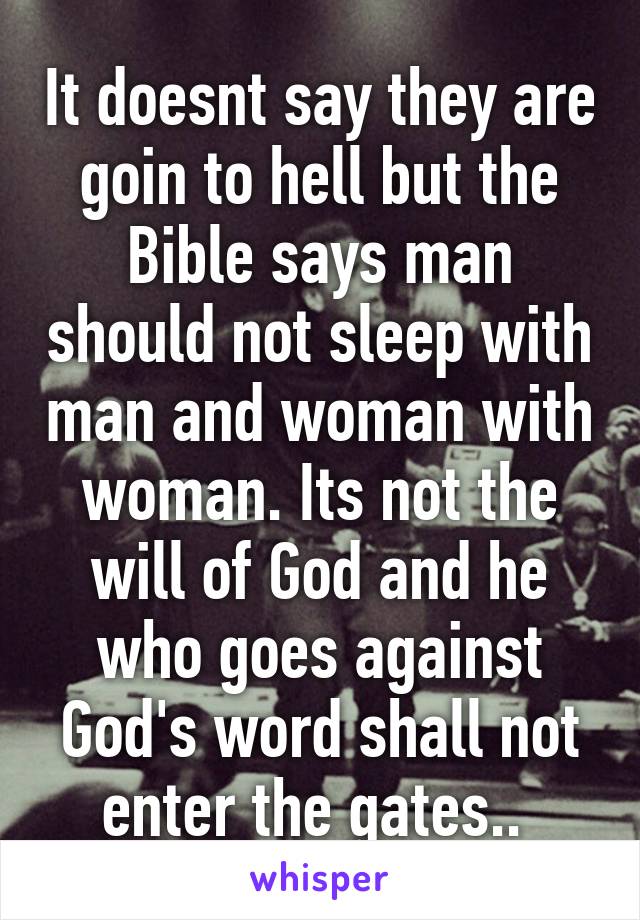 It doesnt say they are goin to hell but the Bible says man should not sleep with man and woman with woman. Its not the will of God and he who goes against God's word shall not enter the gates.. 