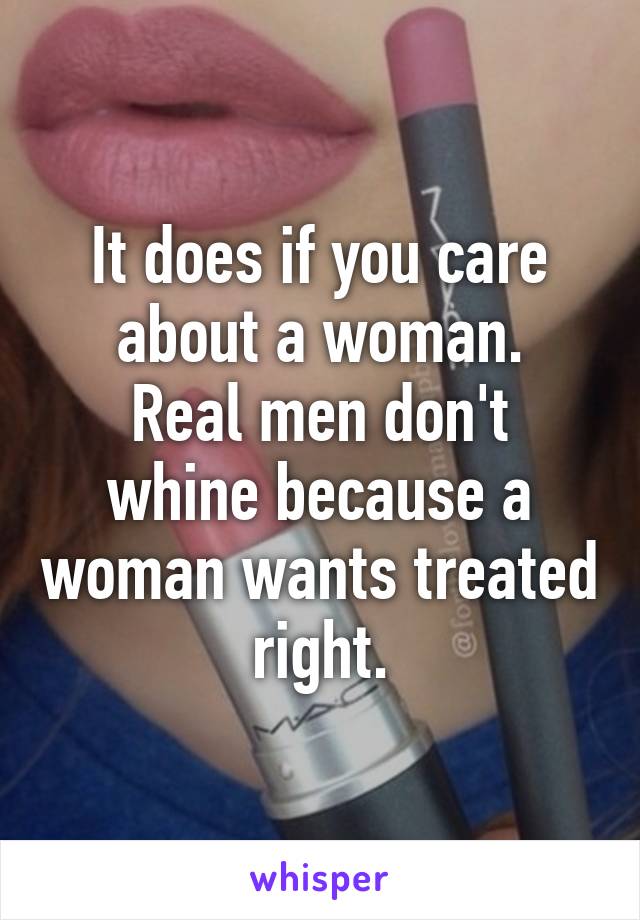 It does if you care about a woman.
Real men don't whine because a woman wants treated right.