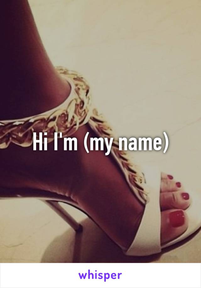 Hi I'm (my name)
