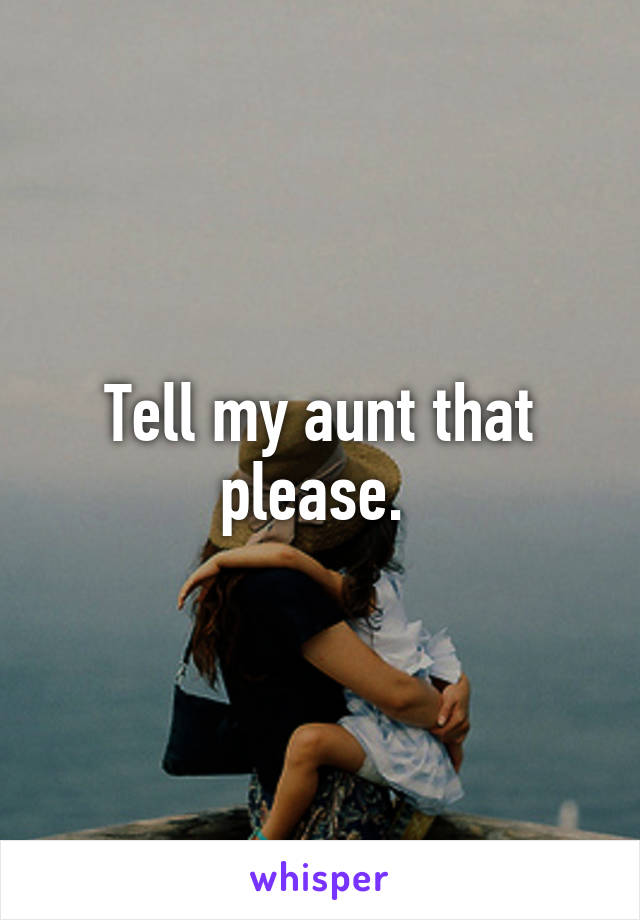 Tell my aunt that please. 