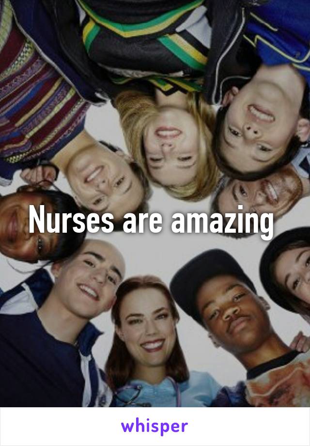 Nurses are amazing 