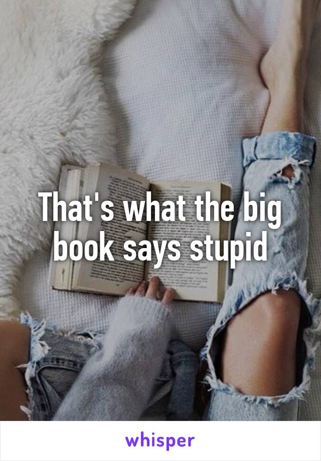 That's what the big book says stupid