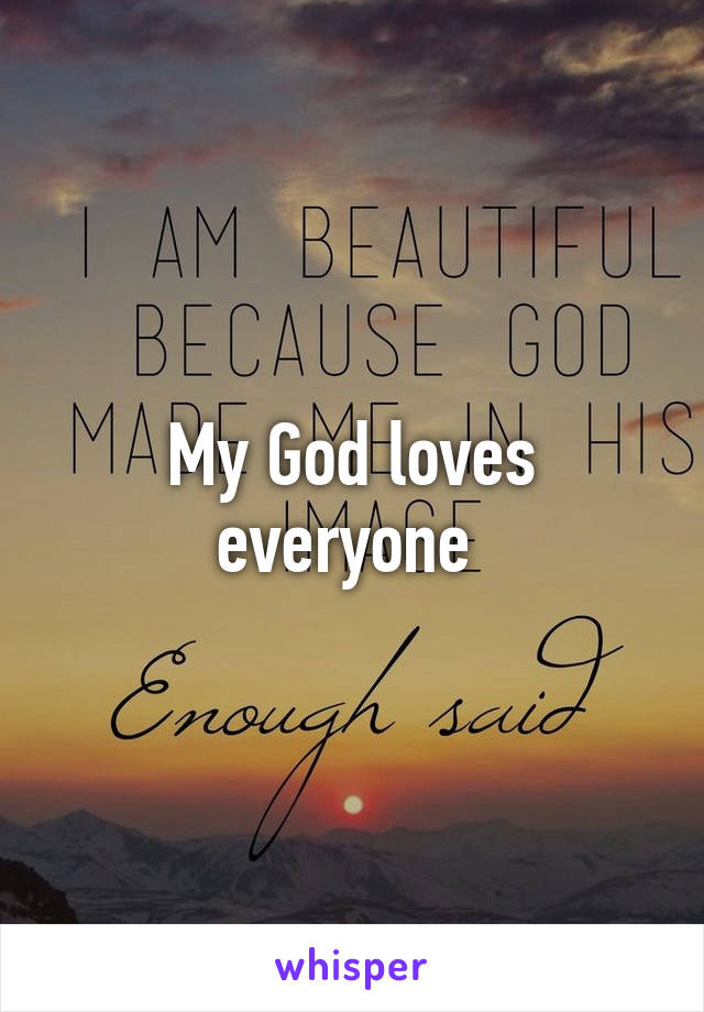 My God loves everyone 