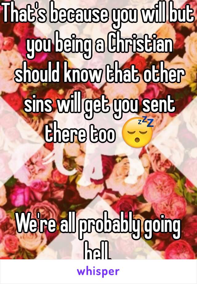 That's because you will but you being a Christian should know that other sins will get you sent there too 😴 

We're all probably going hell. 