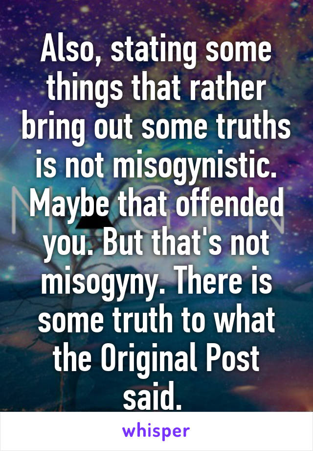 Also, stating some things that rather bring out some truths is not misogynistic. Maybe that offended you. But that's not misogyny. There is some truth to what the Original Post said. 