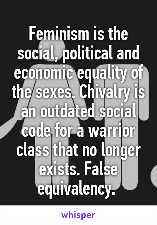 Feminism is the social, political and economic equality of the sexes. Chivalry is an outdated social code for a warrior class that no longer exists. False equivalency. 