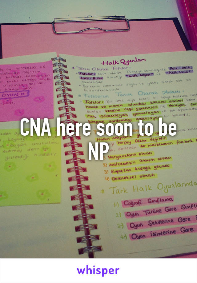 CNA here soon to be NP