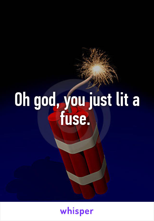 Oh god, you just lit a fuse. 