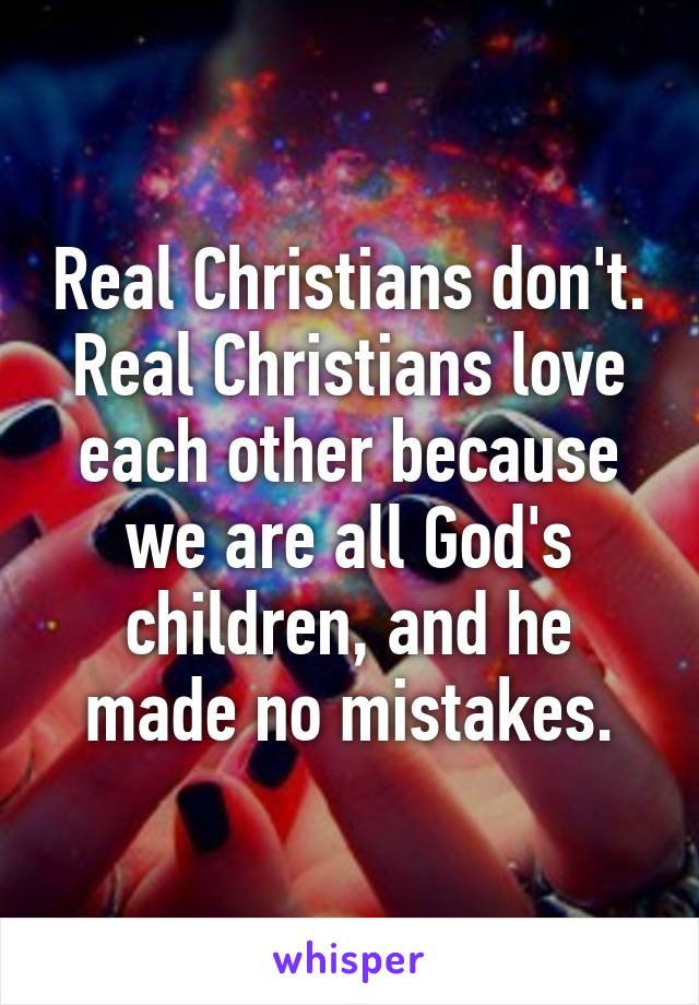 Real Christians don't.
Real Christians love each other because we are all God's children, and he made no mistakes.