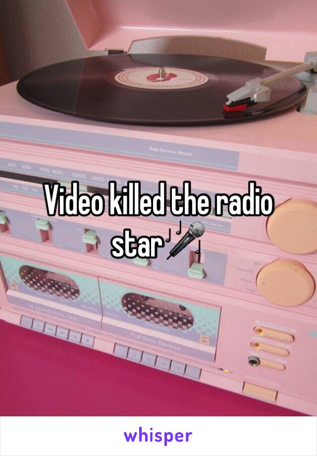 Video killed the radio star🎤