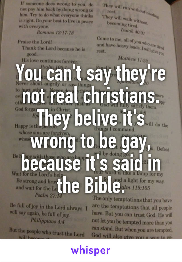 You can't say they're not real christians.
They belive it's wrong to be gay, because it's said in the Bible.