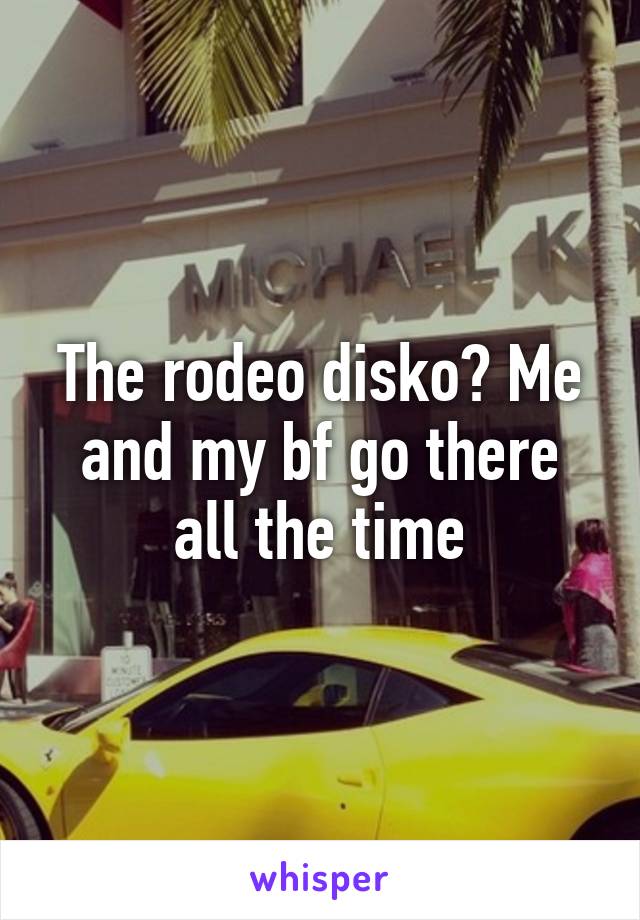 The rodeo disko? Me and my bf go there all the time