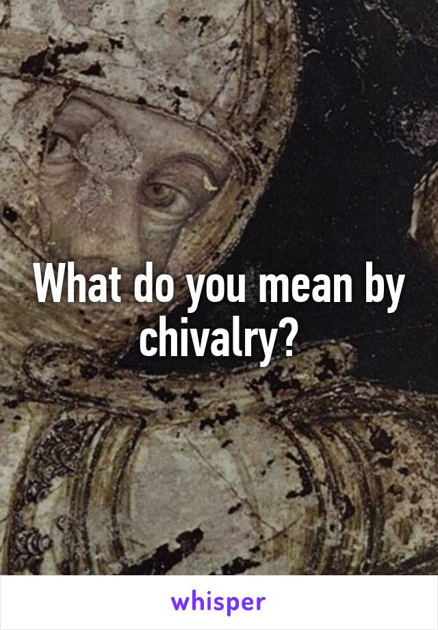 What do you mean by chivalry?