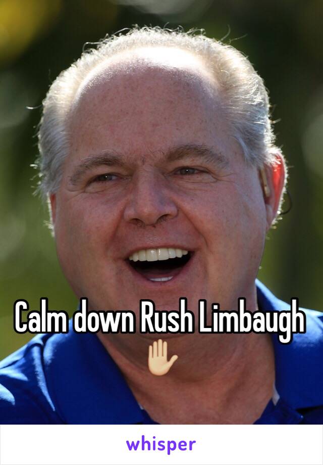 Calm down Rush Limbaugh ✋🏼