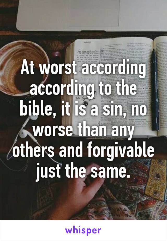 At worst according according to the bible, it is a sin, no worse than any others and forgivable just the same.