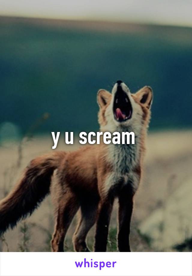 y u scream 