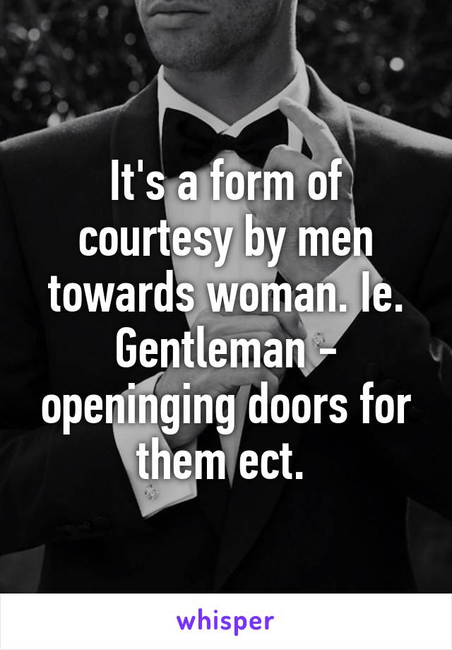 It's a form of courtesy by men towards woman. Ie. Gentleman - openinging doors for them ect. 