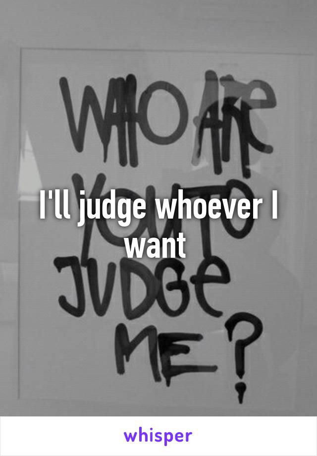 I'll judge whoever I want 