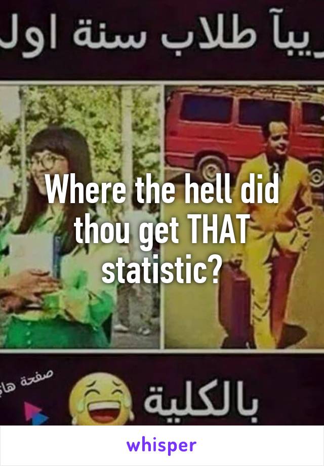 Where the hell did thou get THAT statistic?