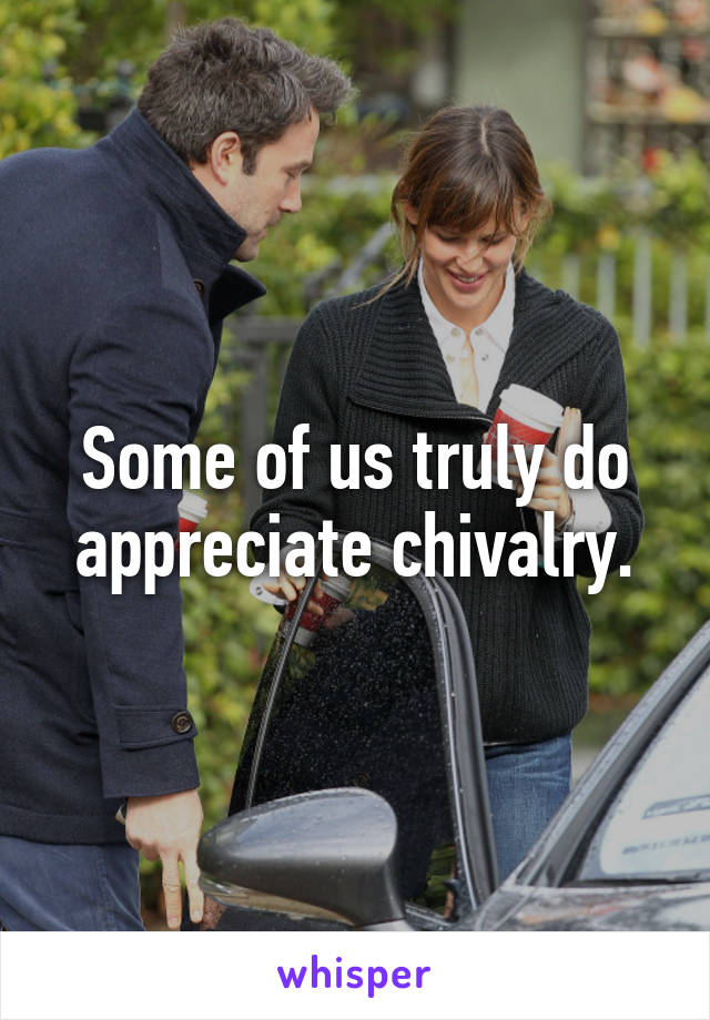 Some of us truly do appreciate chivalry.