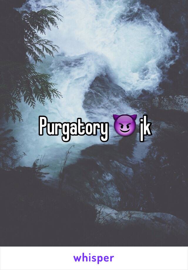 Purgatory 😈 jk