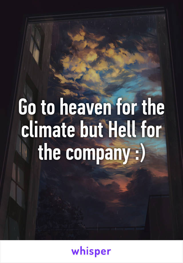 Go to heaven for the climate but Hell for the company :)