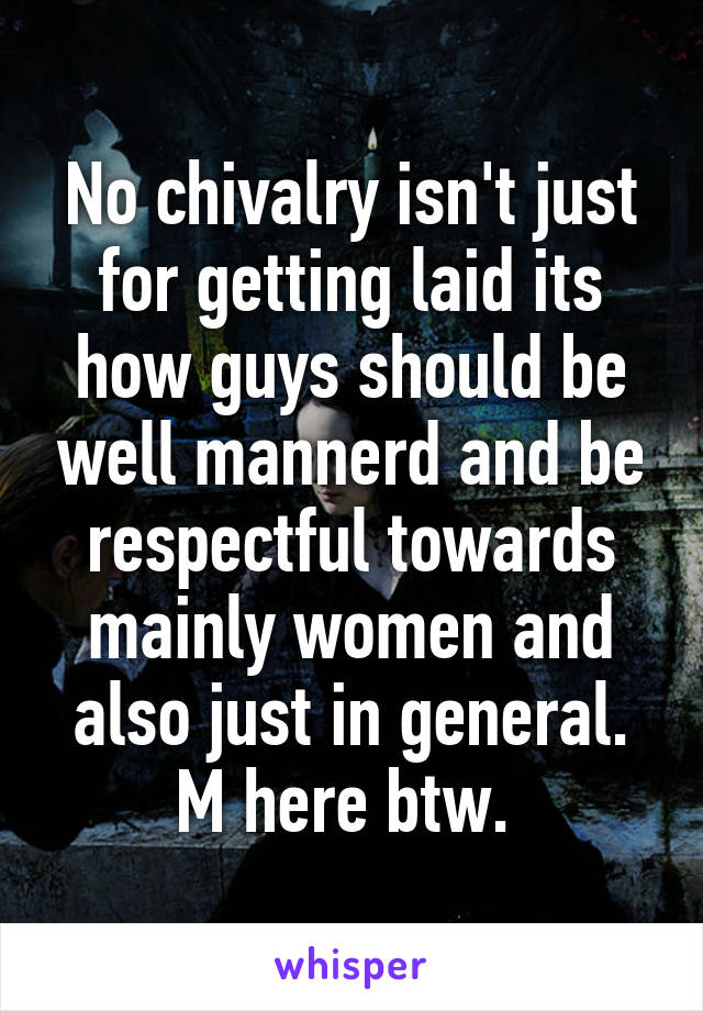 No chivalry isn't just for getting laid its how guys should be well mannerd and be respectful towards mainly women and also just in general. M here btw. 