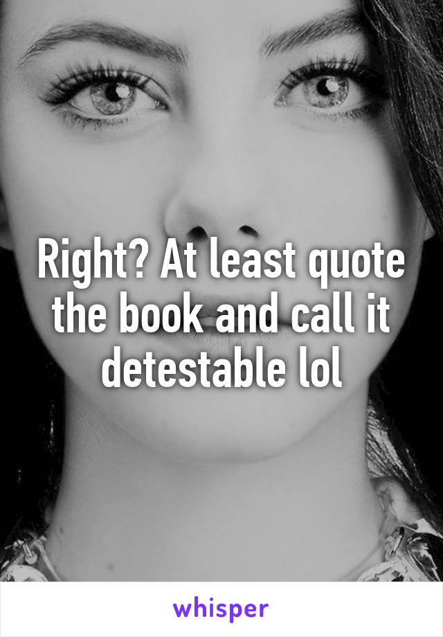 Right? At least quote the book and call it detestable lol