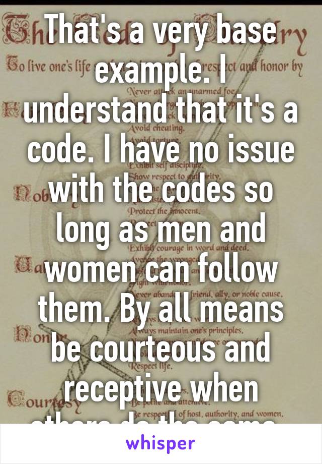 That's a very base example. I understand that it's a code. I have no issue with the codes so long as men and women can follow them. By all means be courteous and receptive when others do the same. 