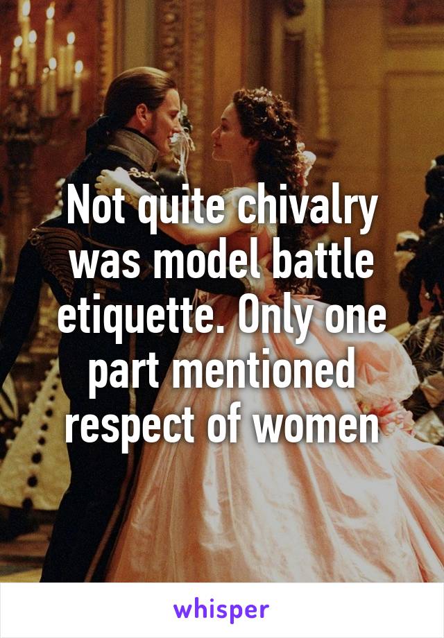 Not quite chivalry was model battle etiquette. Only one part mentioned respect of women