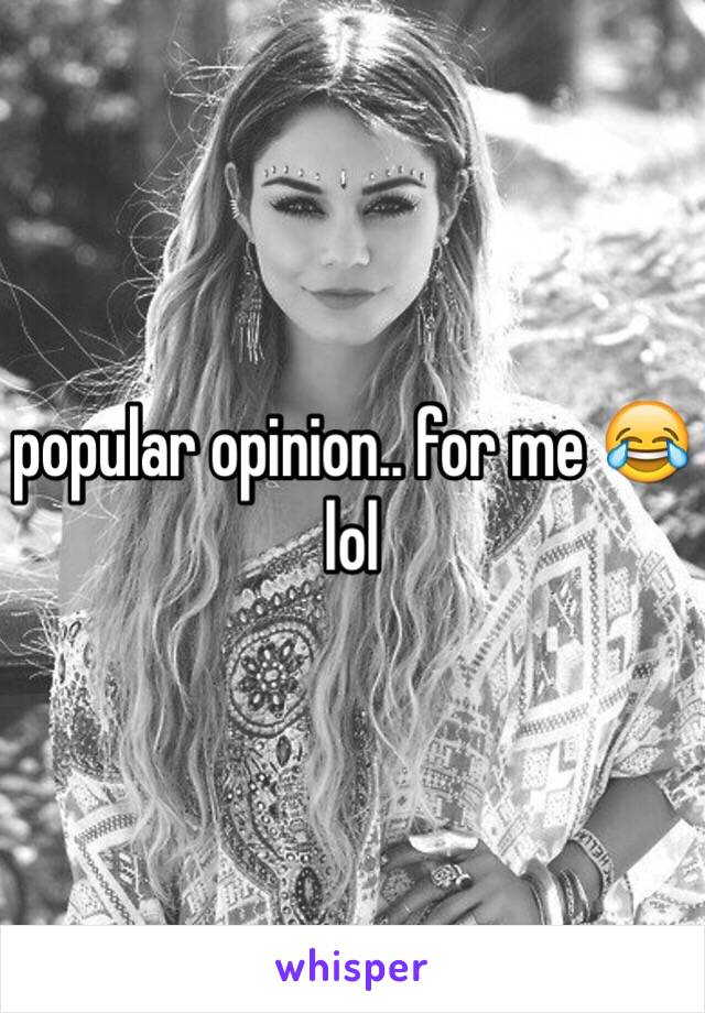 popular opinion.. for me 😂 lol