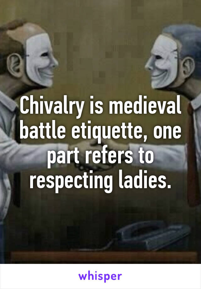 Chivalry is medieval battle etiquette, one part refers to respecting ladies.